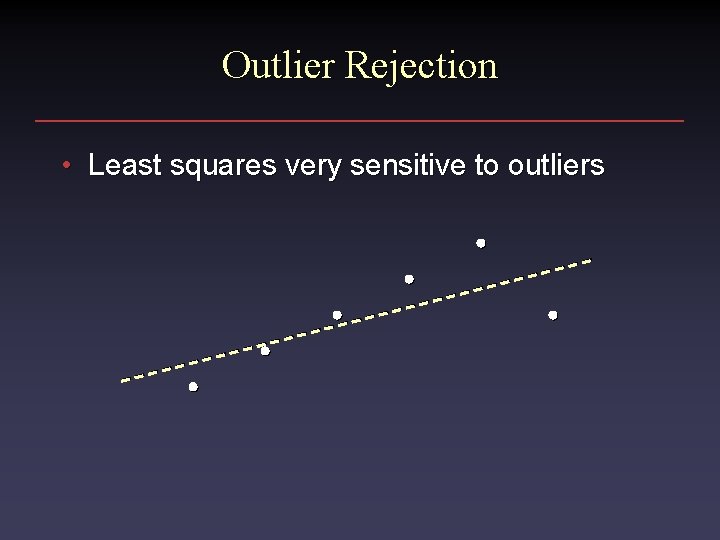 Outlier Rejection • Least squares very sensitive to outliers 