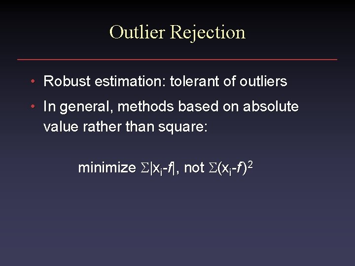 Outlier Rejection • Robust estimation: tolerant of outliers • In general, methods based on
