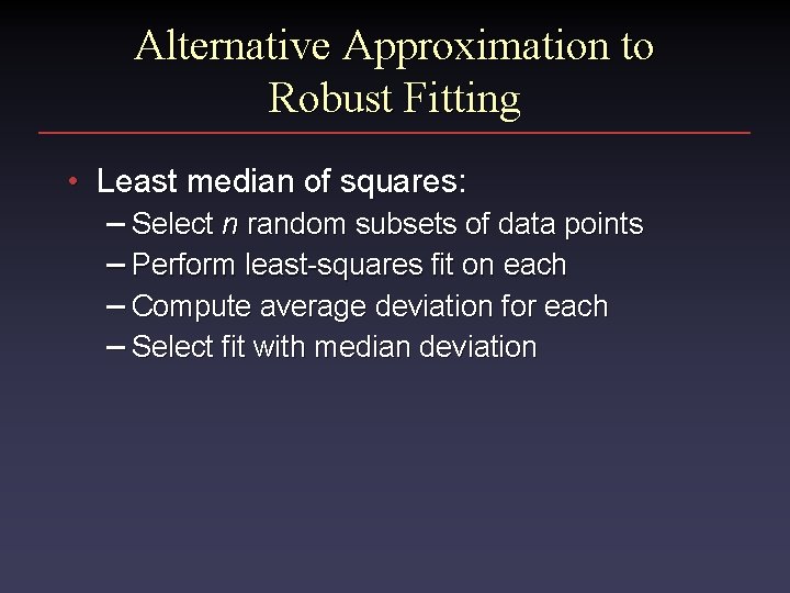 Alternative Approximation to Robust Fitting • Least median of squares: – Select n random