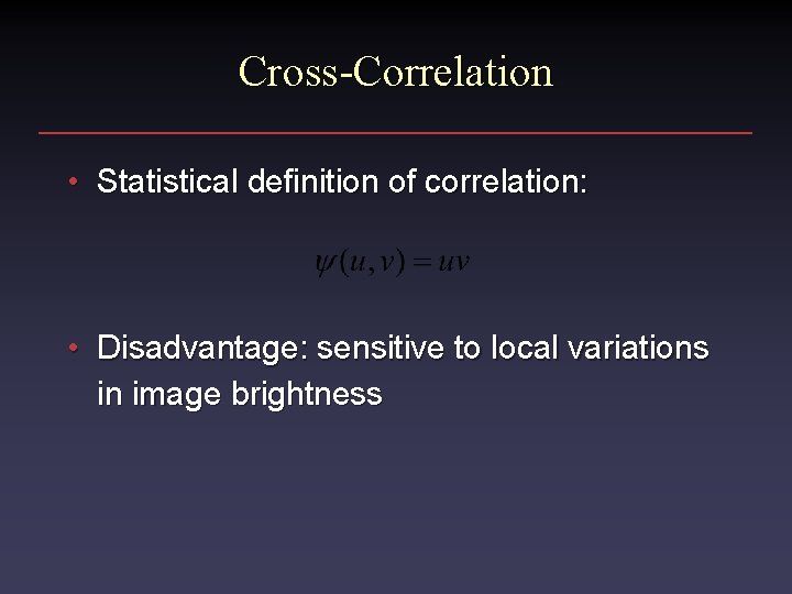 Cross-Correlation • Statistical definition of correlation: • Disadvantage: sensitive to local variations in image