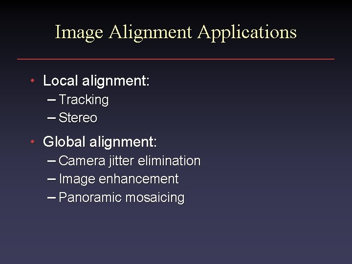 Image Alignment Applications • Local alignment: – Tracking – Stereo • Global alignment: –