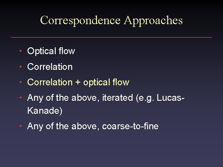 Correspondence Approaches • Optical flow • Correlation + optical flow • Any of the