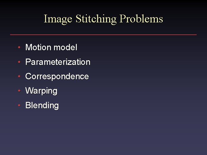 Image Stitching Problems • Motion model • Parameterization • Correspondence • Warping • Blending