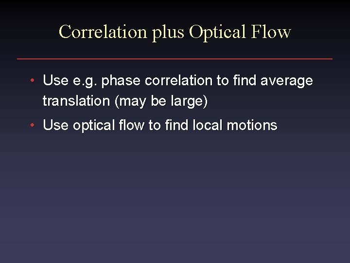 Correlation plus Optical Flow • Use e. g. phase correlation to find average translation