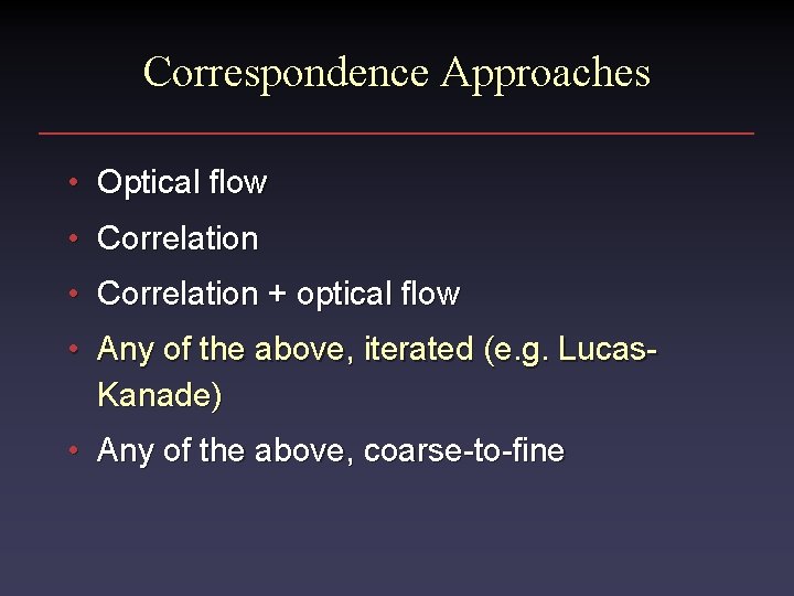 Correspondence Approaches • Optical flow • Correlation + optical flow • Any of the