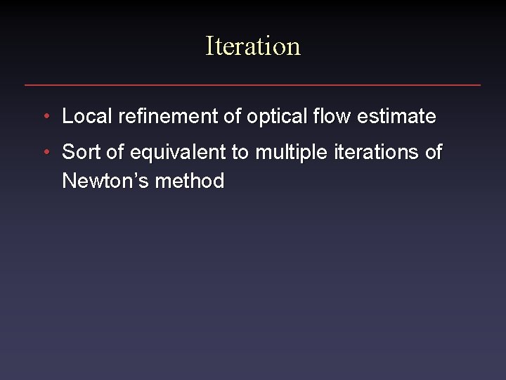 Iteration • Local refinement of optical flow estimate • Sort of equivalent to multiple