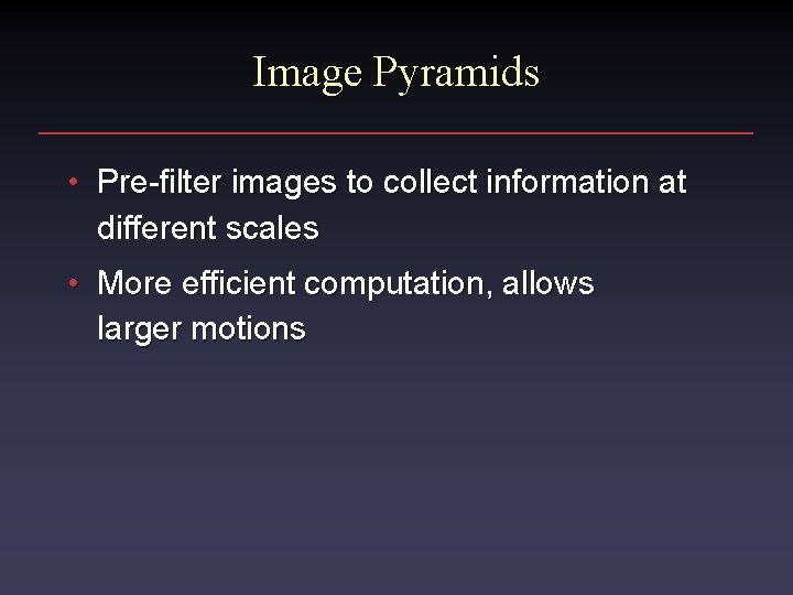 Image Pyramids • Pre-filter images to collect information at different scales • More efficient