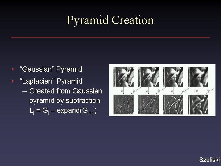 Pyramid Creation • “Gaussian” Pyramid • “Laplacian” Pyramid – Created from Gaussian pyramid by