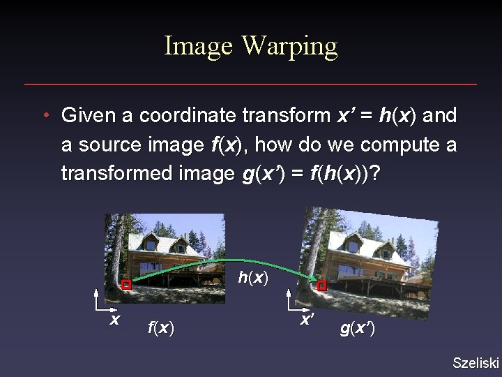 Image Warping • Given a coordinate transform x’ = h(x) and a source image