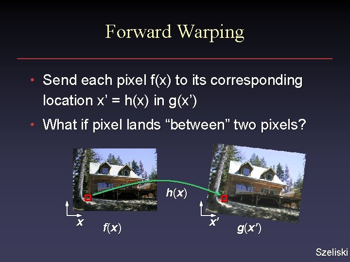 Forward Warping • Send each pixel f(x) to its corresponding location x’ = h(x)