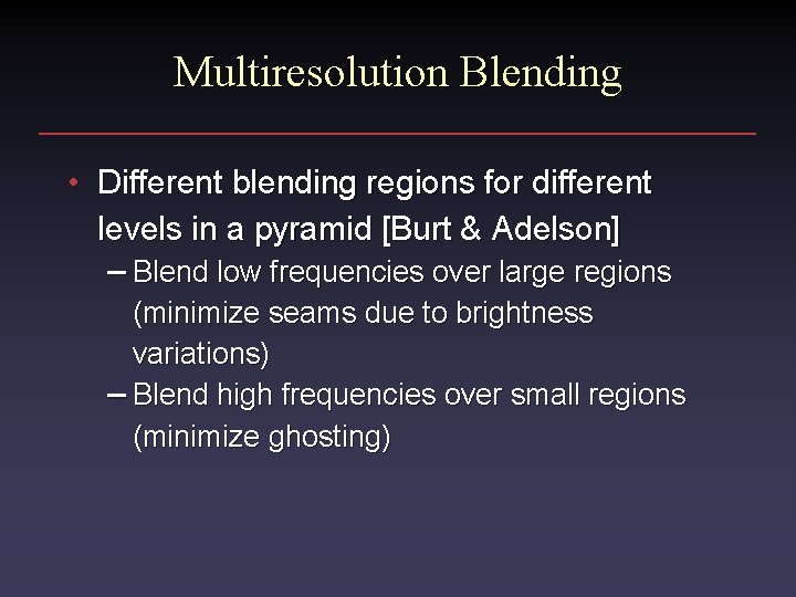 Multiresolution Blending • Different blending regions for different levels in a pyramid [Burt &