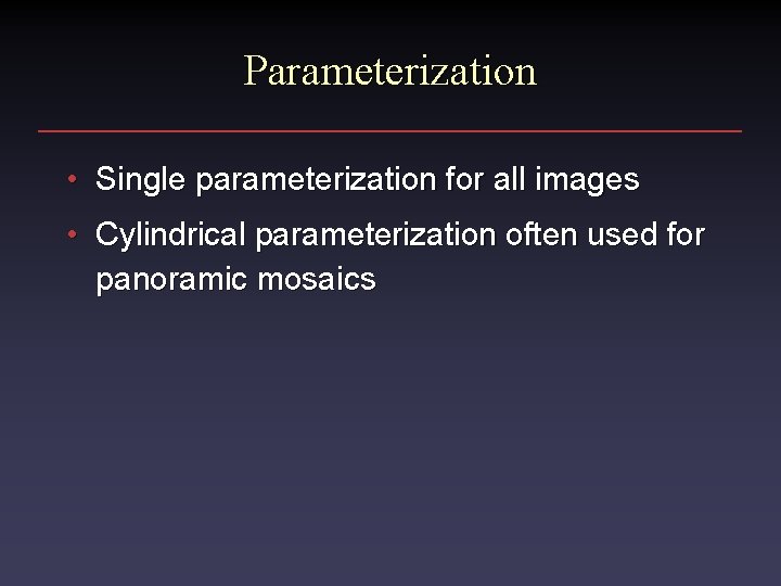 Parameterization • Single parameterization for all images • Cylindrical parameterization often used for panoramic