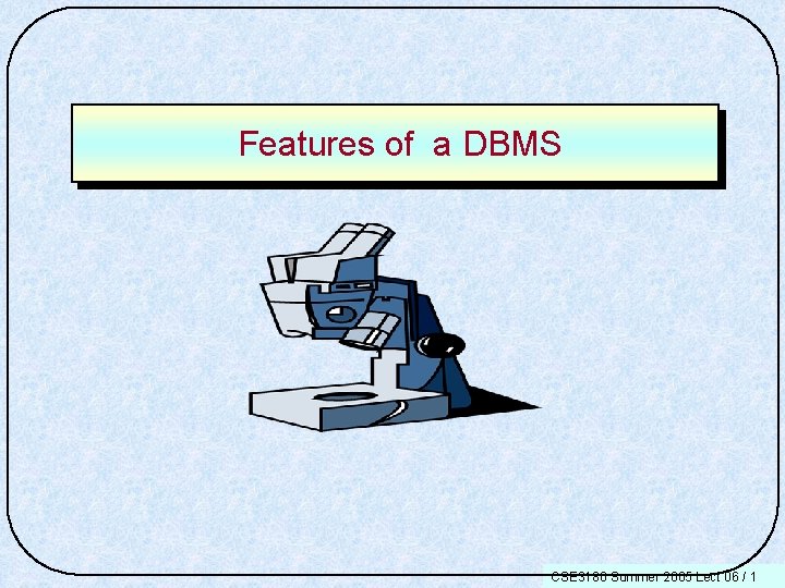 Features of a DBMS CSE 3180 Summer 2005 Lect 06 / 1 