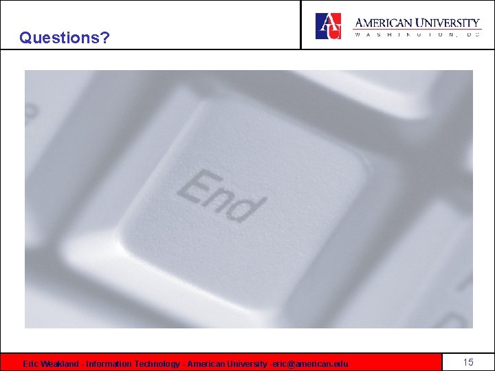 Questions? Eric Weakland - Information Technology - American University -eric@american. edu 15 