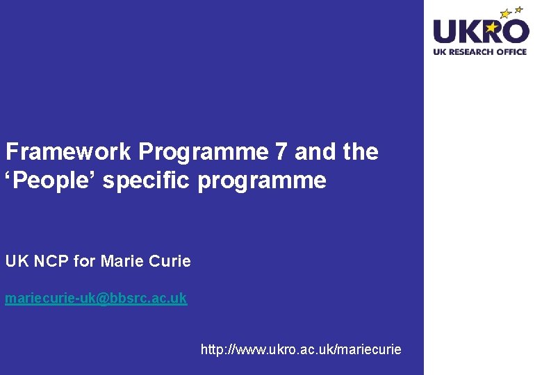 Framework Programme 7 and the ‘People’ specific programme UK NCP for Marie Curie mariecurie-uk@bbsrc.