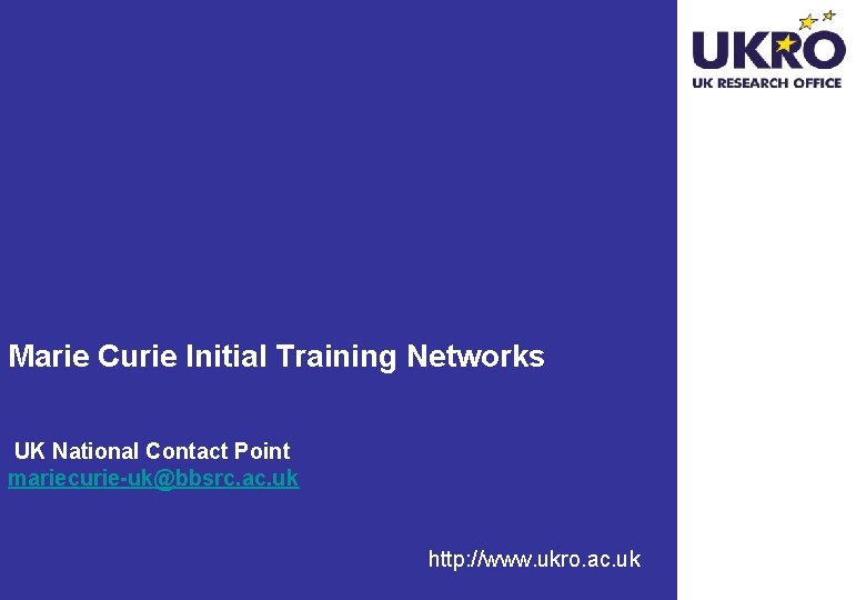 Marie Curie Initial Training Networks UK National Contact Point mariecurie-uk@bbsrc. ac. uk http: //www.