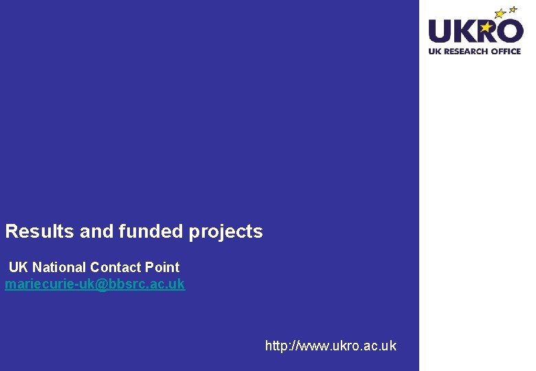 Results and funded projects UK National Contact Point mariecurie-uk@bbsrc. ac. uk http: //www. ukro.
