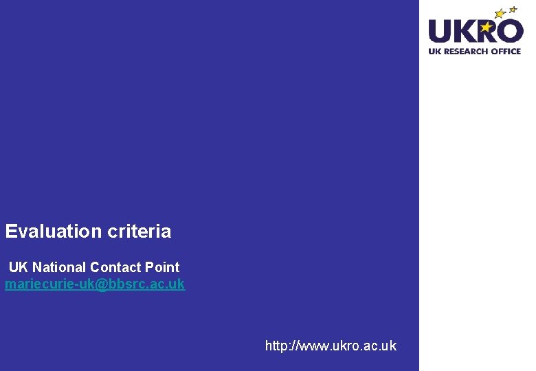 Evaluation criteria UK National Contact Point mariecurie-uk@bbsrc. ac. uk http: //www. ukro. ac. uk