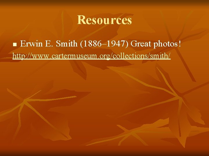 Resources n Erwin E. Smith (1886– 1947) Great photos! http: //www. cartermuseum. org/collections/smith/ 