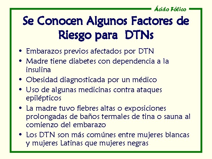 Ácido Fólico Se Conocen Algunos Factores de Riesgo para DTNs • Embarazos previos afectados Ácido Fólico Se Conocen Algunos Factores de Riesgo para DTNs • Embarazos previos afectados