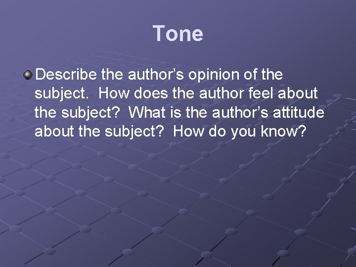 Tone Describe the author’s opinion of the subject. How does the author feel about