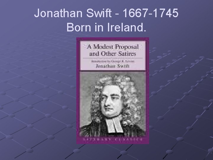 Jonathan Swift - 1667 -1745 Born in Ireland. 