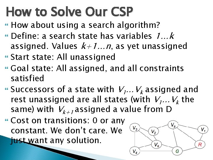 How to Solve Our CSP How about using a search algorithm? Define: a search
