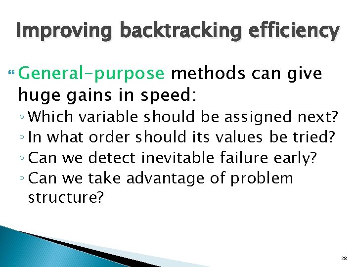 Improving backtracking efficiency General-purpose methods can give huge gains in speed: ◦ Which variable