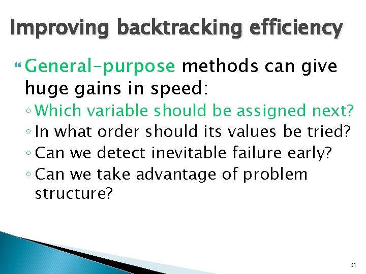 Improving backtracking efficiency General-purpose methods can give huge gains in speed: ◦ Which variable