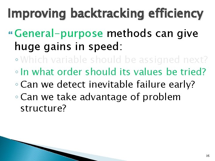 Improving backtracking efficiency General-purpose methods can give huge gains in speed: ◦ Which variable