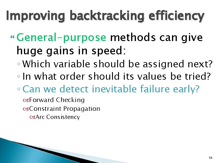 Improving backtracking efficiency General-purpose methods can give huge gains in speed: ◦ Which variable