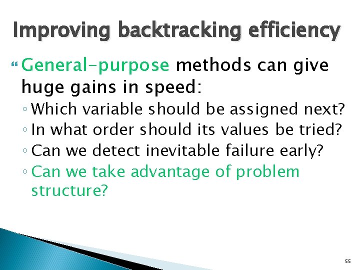 Improving backtracking efficiency General-purpose methods can give huge gains in speed: ◦ Which variable