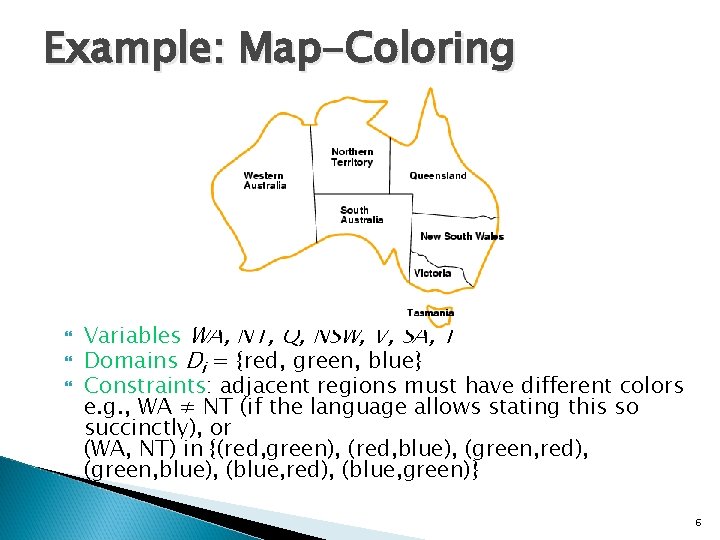Example: Map-Coloring Variables WA, NT, Q, NSW, V, SA, T Domains Di = {red,