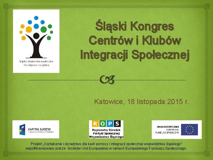 Śląski Kongres Centrów i Klubów Integracji Społecznej Katowice, 18 listopada 2015 r. Projekt „Kształcenie