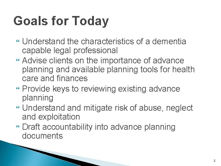 Goals for Today Understand the characteristics of a dementia capable legal professional Advise clients