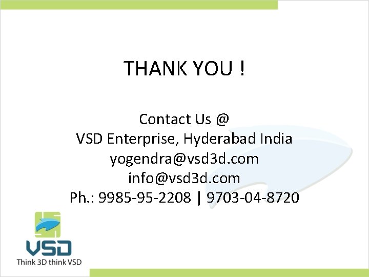 THANK YOU ! Contact Us @ VSD Enterprise, Hyderabad India yogendra@vsd 3 d. com