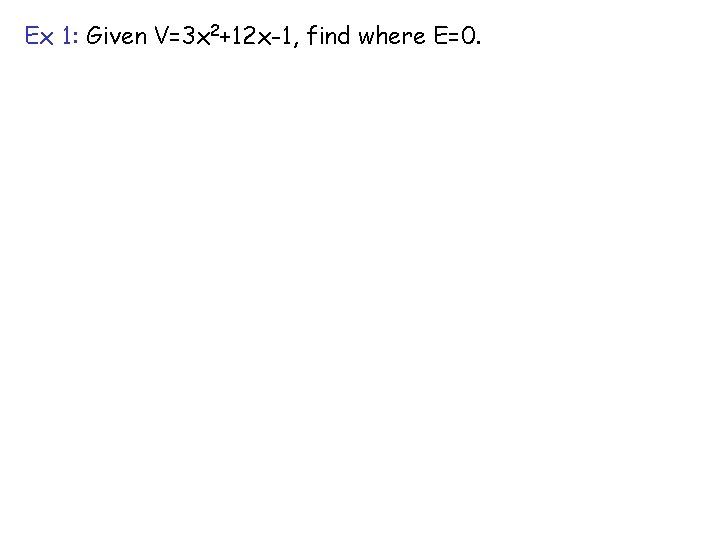 Ex 1: Given V=3 x 2+12 x-1, find where E=0. 