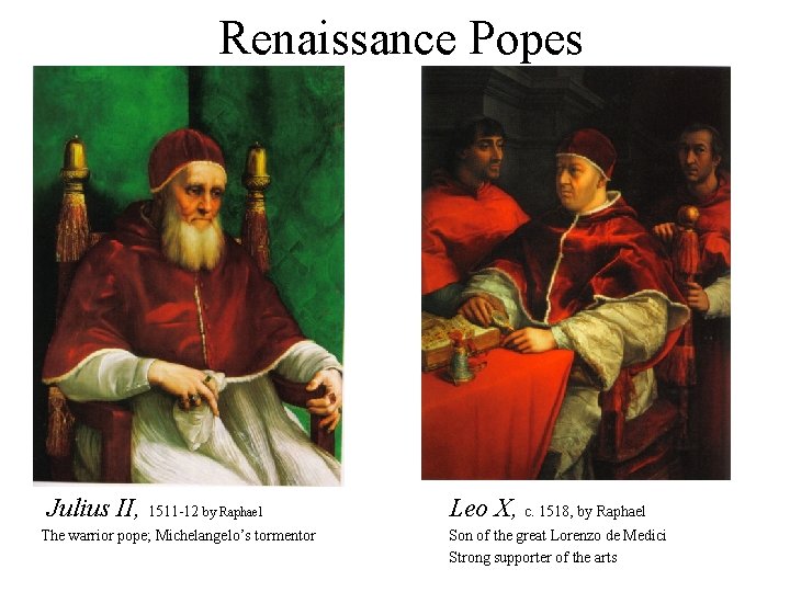 Renaissance Popes Julius II, 1511 -12 by Raphael The warrior pope; Michelangelo’s tormentor Leo Renaissance Popes Julius II, 1511 -12 by Raphael The warrior pope; Michelangelo’s tormentor Leo