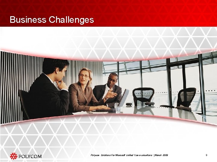 Business Challenges Polycom Solutions For Microsoft Unified Communications | March 2009 3 