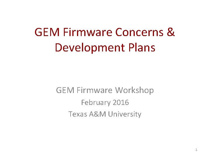 GEM Firmware Concerns & Development Plans GEM Firmware Workshop February 2016 Texas A&M University