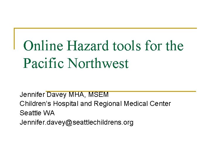 Online Hazard tools for the Pacific Northwest Jennifer Davey MHA, MSEM Children’s Hospital and