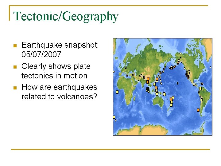 Tectonic/Geography n n n Earthquake snapshot: 05/07/2007 Clearly shows plate tectonics in motion How