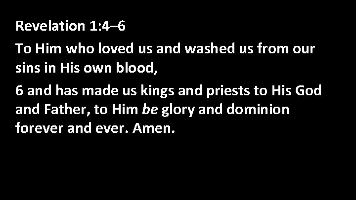 Revelation 1: 4– 6 To Him who loved us and washed us from our