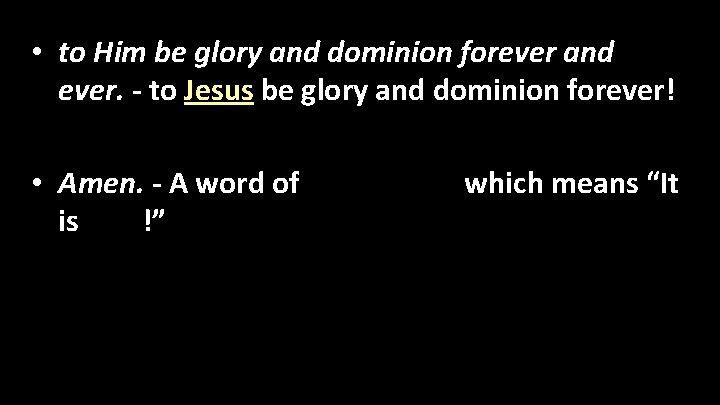  • to Him be glory and dominion forever and ever. - to Jesus