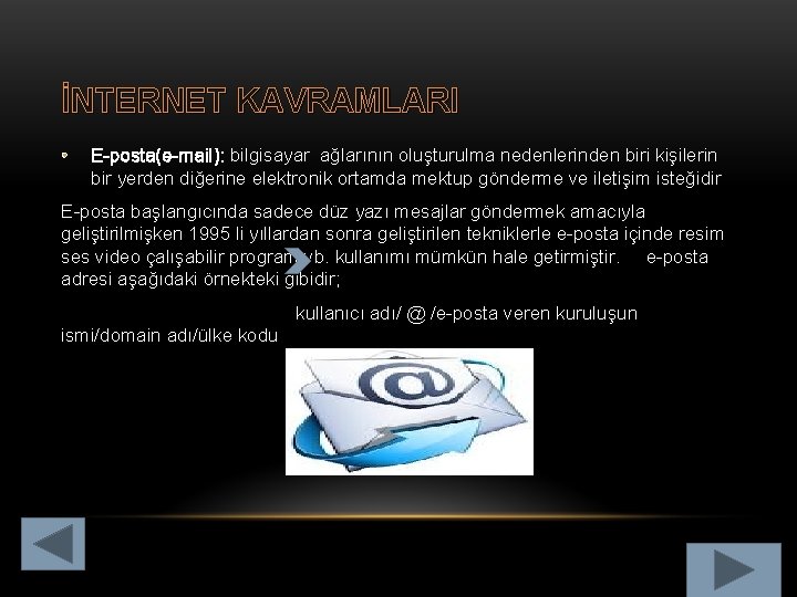 İNTERNET KAVRAMLARI • E-posta(e-mail): bilgisayar ağlarının oluşturulma nedenlerinden biri kişilerin bir yerden diğerine elektronik