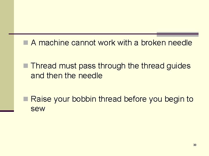 n A machine cannot work with a broken needle n Thread must pass through