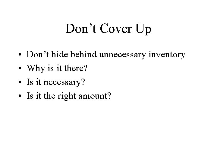 Don’t Cover Up • • Don’t hide behind unnecessary inventory Why is it there?