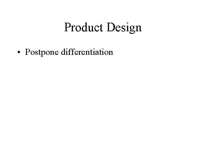 Product Design • Postpone differentiation 