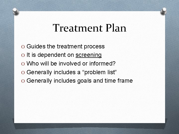 Treatment Plan O Guides the treatment process O It is dependent on screening O