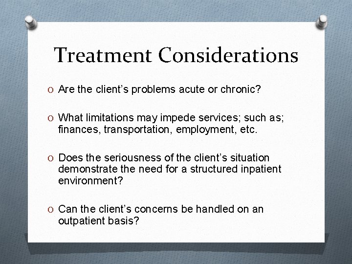 Treatment Considerations O Are the client’s problems acute or chronic? O What limitations may